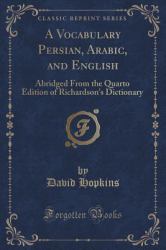 A Vocabulary Persian, Arabic, and English : Abridged from the Quarto Edition of Richardson's Dictionary (Classic Reprint)