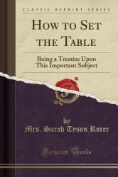 How to Set the Table : Being a Treatise upon This Important Subject (Classic Reprint)