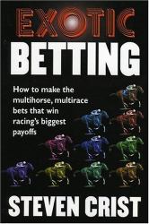 Exotic Betting : How to Make the Multihorse, Multirace Bets That Win Racing's Biggest Payoffs