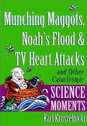 Munching Maggots, Noah's Flood and TV Heart Attacks and Other Cataclysmic Scienc