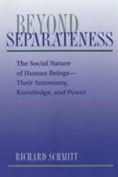 Beyond Separateness : The Social Nature of Human Beings--Their Autonomy, Knowledge, and Power