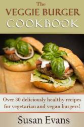 The Veggie Burger Cookbook : Over 30 Deliciously Healthy Recipes for Vegetarian and Vegan Burgers!