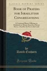 Book of Prayers for Israelitish Congregations : A Continual Burnt-Offering, As Ordained on Mount Sinai for a Sweet Savor, a Sacrifice by Fire to the Lord (Classic Reprint)