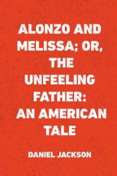 Alonzo and Melissa; or, the Unfeeling Father: an American Tale