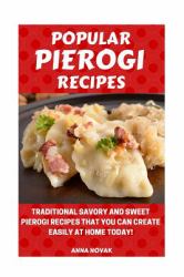 Popular Pierogi Recipes : Traditional Savory and Sweet Pierogi Recipes That You Can Create Easily at Home Today!