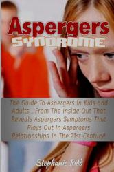 Aspergers Syndrome : The Guide to Aspergers in Kids and Adults ... from the Inside Out That Reveals Aspergers Symptoms That Plays Out in Aspergers Relationships in the 21st Century!