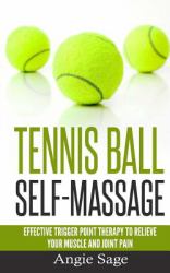 Tennis Ball Self-Massage : Effective Trigger Point Therapy to Relieve Your Muscle and Joint Pain