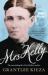 Mrs Kelly: the Astonishing Life of Outlaw Ned Kelly's Mother, from the Bestselling Award-Winning Author of the REMARKABLE MRS REIBEY, SISTER VI