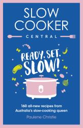 Slow Cooker Central: Ready, Set, Slow!: 160 All-New Recipes from Australia's Slow-cooking Queen