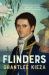 Flinders: the Fascinating Life, Loves and Great Adventures of the Man Who Put Australia on the Map from the Award Winning Author of BANJO, BANKS,