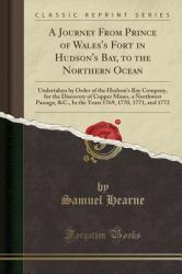 A Journey from Prince of Wales's Fort in Hudson's Bay, to the Northern Ocean : Undertaken by Order of the Hudson's Bay Company, for the Discovery of Copper Mines, a North West Passage, &C. , in the Years 1769, 1770, and 1772 (Classic Reprint)