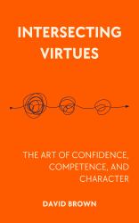 Intersecting Virtues : The Art of Confidence, Competence, and Character