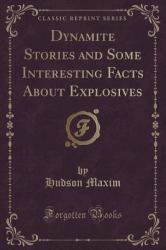 Dynamite Stories and Some Interesting Facts about Explosives (Classic Reprint)