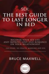 The Best Guide to Last Longer in Bed: Recover Your Sex Life and Improve Love and Romance on Your Relationship : Sex Guide, Sex Health, Marriage and Sex