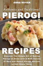 Authentic and Traditional Pierogi Recipes : Savory and Sweet Pierogi Recipes That You Can Create Easily at Home Today!