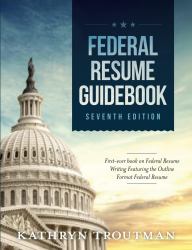 Federal Resume Guidebook, 7th Edition, Print Book : First-Ever Book on Federal Resume Writing Featuring the Outline Format Federal Resume