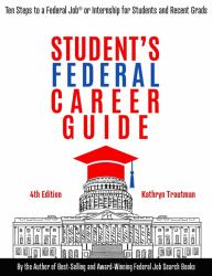 Student's Federal Career Guide, 4th Edition : Ten Steps to a Federal Job or Internship for Students or Recent Grads