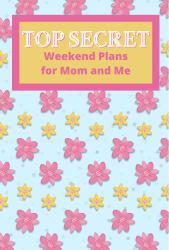 Top Secret Weekend Plans for Mom and Me : Prompted Activity Book: Kids will love to plan activities to do with their moms. Includes 52 double-sided prompt pages. Great gift for Mother's Day, or your kids' birthday.  Watch their eyes light up!