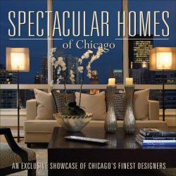 Spectacular Homes of Chicago : An Exclusive Showcase of Chicago's Finest Designers