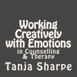 Working Creatively with Emotions : In Counselling and Therapy Work