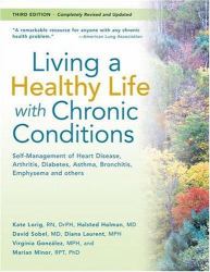 Living a Healthy Life with Chronic Conditions : Self-Management of Heart Disease, Fatigue, Arthritis, Worry, Diabetes, Frustration, Asthma, Pain, Emphysema, and Others