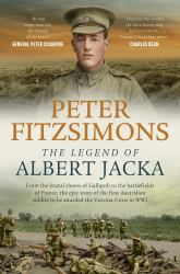 The Legend of Albert Jacka : From the Shores of Gallipoli to the Battlefields of France, the Epic Story and Fierce Battles of the First Australian Soldier to Be Awarded the Victoria Cross in WW1