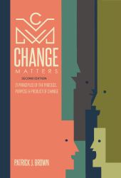 Change Matters : 21 Principles of the Process, Purpose and Product of Change