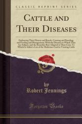 Cattle and Their Diseases : Embracing Their History and Breeds, Crossing and Breeding, and Feeding and Management; with the Diseases to Which They Are Subject, and the Remedies Best Adapted to Their Cure; to Which Is Added a List of the Medicines Used in