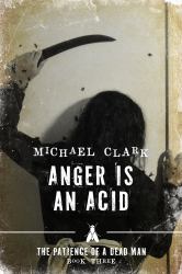 Anger Is an Acid : The Patience of a Dead Man Book Three