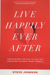 Live Happily Ever After : Moving Beyond Fairytales to Claim the Relationship You Never Imagined Possible