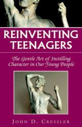 Reinventing Teenagers : The Gentle Art of Instilling Character in Our Young People