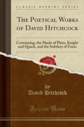 The Poetical Works of David Hitchcock : Containing, the Shade of Plato, Knight and Quack, and the Subtlety of Foxes (Classic Reprint)