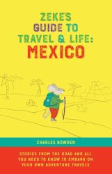 Zeke's Guide to Travel and Life : Mexico Stories from the Road and All You Need to Know to Embark on Your Own Adventure Travels