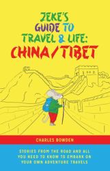 Zeke's Guide to Travel and Life : China/Tibet Stories from the Road and All You Need to Know to Embark on Your Own Adventure Travels