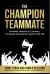 The Champion Teammate : Timeless Lessons to Connect, Compete and Lead in Sports and Life