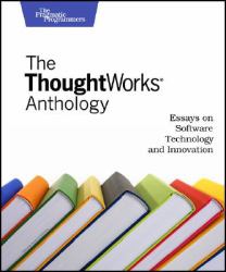 The ThoughtWorks Anthology : Essays on Software Technology and Innovation