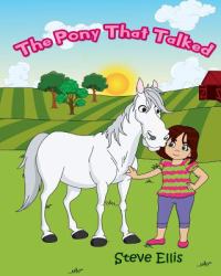 The Pony That Talked : A Charming, Illustrated Story about a Girl and a Sad Pony That Can Talk, but Is Unable to Make Friends with Other Ponies Because He Has Lost His Whinny