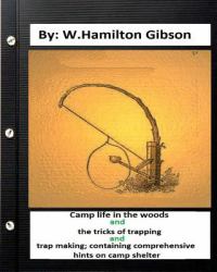 Camp Life in the Woods and the Tricks of Trapping and Trap Making; Containing Comprehensive Hints on Camp Shelter