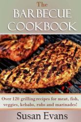 The Barbecue Cookbook : Over 120 Grilling Recipes for Meat, Fish, Veggies, Kebabs, Rubs and Marinades