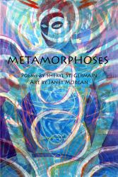 Metamorphoses : Poems by Sheryl St. Germain, Art by Janet Morgan