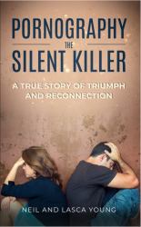 Pornography the Silent Killer : A True Story of Triumph and Reconnection