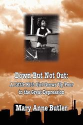 Down but Not Out : A Little Rich Girl Grows up Poor in the Great Depression