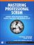 Mastering Professional Scrum : A Practitioners Guide to Overcoming Challenges and Maximizing the Benefits of Agility