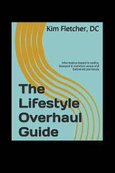 The Lifestyle Overhaul Guide : Information Based in Reality, Steeped in Common Sense and Delivered Painlessly