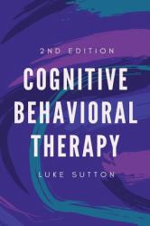 Cognitive Behavioral Therapy : a Comprehensive Guide for Defeating Depression, Overcoming Anxiety, and Eliminate Negative Thoughts