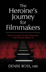 The Heroine's Journey for Filmmakers : How to Create Female Characters That Females Relate To