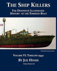 The Definitive Illustrated History of the Torpedo Boat : 1942 (the Ship Killers)