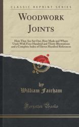 Woodwork Joints : How They Are Set Out, How Made and Where Used; with Four Hundred and Thirty Illustrations and a Complete Index of Eleven Hundred References (Classic Reprint)