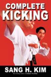 Complete Kicking : The Ultimate Guide to Kicks for Martial Arts Self-defense and Combat Sports