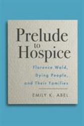 Prelude to Hospice : Florence Wald, Dying People, and Their Families